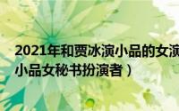 2021年和贾冰演小品的女演员叫什么名字（10月31日贾冰小品女秘书扮演者）