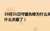 10月31日守望先锋为什么关服了呢（10月31日守望先锋为什么关服了）
