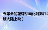 五等分的花嫁动画化到第几话（10月31日五等分的花嫁剧场版大陆上映）