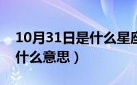 10月31日是什么星座的（10月31日HMP是什么意思）