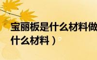 宝丽板是什么材料做的（10月31日宝丽板是什么材料）