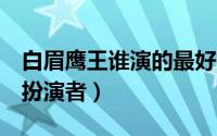 白眉鹰王谁演的最好（10月31日03白眉鹰王扮演者）
