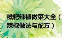 糍粑辣椒做菜大全（10月31日四川正宗糍粑辣椒做法与配方）