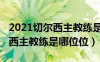 2021切尔西主教练是谁（10月31日现任切尔西主教练是哪位位）