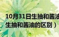 10月31日生抽和酱油的区别在哪（10月31日生抽和酱油的区别）