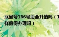联通号166号段会升值吗（10月31日中国联通166号段怎么样值得办理吗）