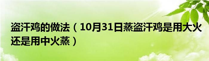 盗汗鸡的做法（10月31日蒸盗汗鸡是用大火还是用中火蒸）