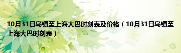 10月31日乌镇至上海大巴时刻表及价格（10月31日乌镇至上海大巴时刻表）