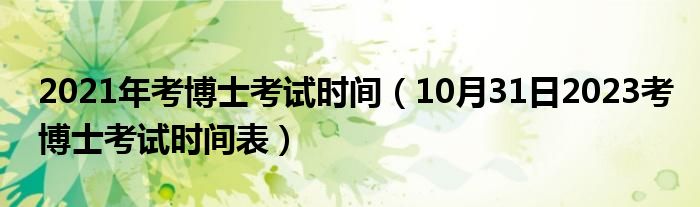 2021年考博士考试时间（10月31日2023考博士考试时间表）