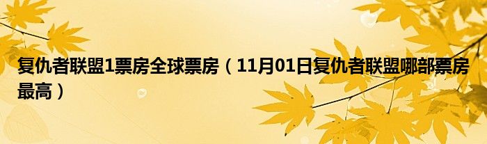 复仇者联盟1票房全球票房（11月01日复仇者联盟哪部票房最高）