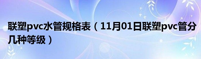 联塑pvc水管规格表（11月01日联塑pvc管分几种等级）