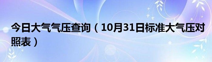 今日大气气压查询（10月31日标准大气压对照表）