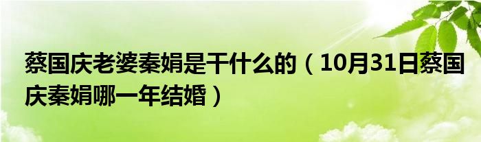 蔡国庆老婆秦娟是干什么的（10月31日蔡国庆秦娟哪一年结婚）