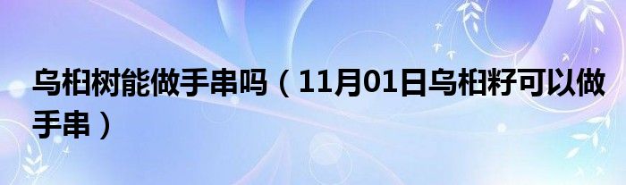 乌桕树能做手串吗（11月01日乌桕籽可以做手串）