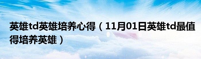 英雄td英雄培养心得（11月01日英雄td最值得培养英雄）