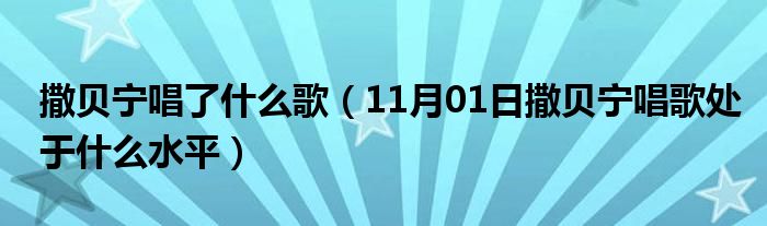 撒贝宁唱了什么歌（11月01日撒贝宁唱歌处于什么水平）