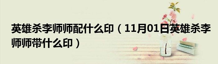 英雄杀李师师配什么印（11月01日英雄杀李师师带什么印）