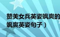 赞美女兵英姿飒爽的美句（11月01日赞女兵飒爽英姿句子）
