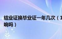 结业证换毕业证一年几次（11月01日结业证换发毕业证有影响吗）
