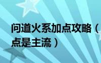 问道火系加点攻略（11月01日问道火怎么加点是主流）