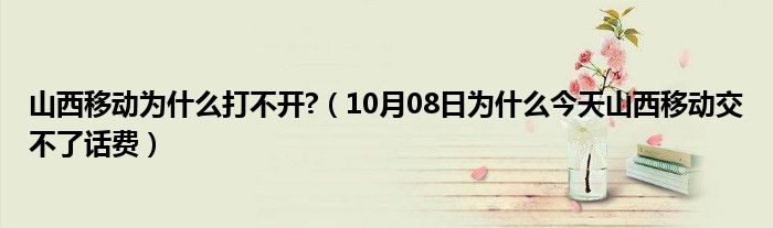 山西移动为什么打不开?（10月08日为什么今天山西移动交不了话费）