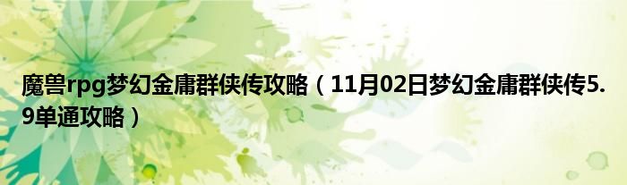 魔兽rpg梦幻金庸群侠传攻略（11月02日梦幻金庸群侠传5.9单通攻略）