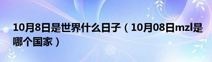 10月8日是世界什么日子（10月08日mzl是哪个国家）