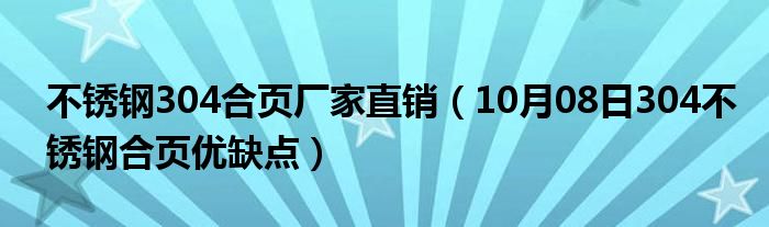 不锈钢304合页厂家直销（10月08日304不锈钢合页优缺点）