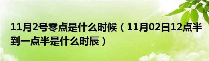 11月2号零点是什么时候（11月02日12点半到一点半是什么时辰）