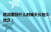 歌词爱到什么时候天长地久（11月02日爱到什么时候要天长地久）