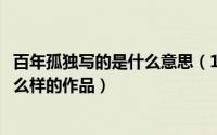 百年孤独写的是什么意思（11月02日《百年孤独》是一部什么样的作品）