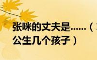 张咪的丈夫是......（11月01日张咪和外国老公生几个孩子）