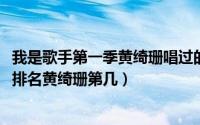 我是歌手第一季黄绮珊唱过的歌（11月02日我是歌手总决赛排名黄绮珊第几）
