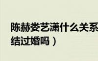 陈赫娄艺潇什么关系（10月08日陈赫娄艺潇结过婚吗）
