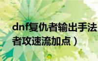 dnf复仇者输出手法（11月02日地下城复仇者攻速流加点）