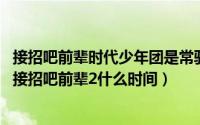 接招吧前辈时代少年团是常驻嘉宾吗（11月02日时代少年团接招吧前辈2什么时间）