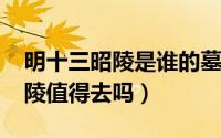 明十三昭陵是谁的墓（11月01日明十三陵昭陵值得去吗）