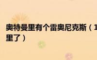 奥特曼里有个雷奥尼克斯（10月08日奥特曼雷奥尼克斯去哪里了）