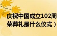 庆祝中国成立102周年大会（10月08日张国荣葬礼是什么仪式）