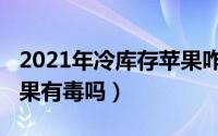 2021年冷库存苹果咋样（11月02日冷库的苹果有毒吗）