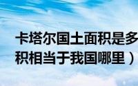 卡塔尔国土面积是多少（11月02日卡塔尔面积相当于我国哪里）