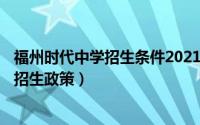 福州时代中学招生条件2021（11月02日福州时代中学2021招生政策）