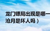 龙门镖局出现是哪一集（10月08日龙门镖局沧月是坏人吗）