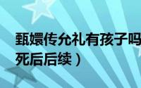 甄嬛传允礼有孩子吗（11月02日甄嬛传允礼死后后续）