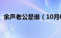 余声老公是谁（10月08日余声结过几次婚）