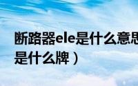 断路器ele是什么意思（11月02日etn断路器是什么牌）