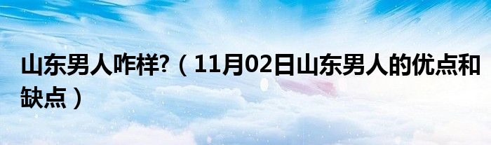 山东男人咋样?（11月02日山东男人的优点和缺点）