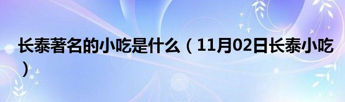 长泰著名的小吃是什么（11月02日长泰小吃）