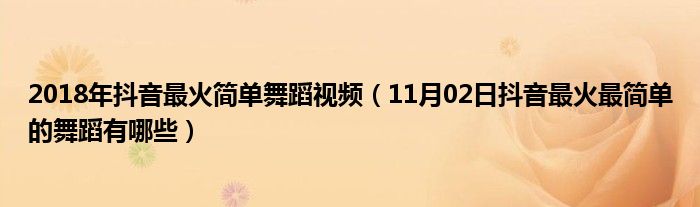 2018年抖音最火简单舞蹈视频（11月02日抖音最火最简单的舞蹈有哪些）