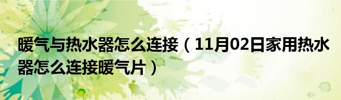 暖气与热水器怎么连接（11月02日家用热水器怎么连接暖气片）